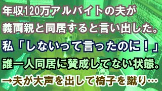 【修羅場】年収120万アルバイトの夫が義両親と同居すると言い出した。私「しないって言ったのに！」誰一人同居に賛成してない状態。→夫が大声を出して椅子を蹴り…