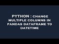 PYTHON : change multiple columns in pandas dataframe to datetime