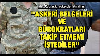 FETÖ'cü eski askerden itiraflar: ''Askeri belgeleri ve bürokratları takip etmemi istediler''