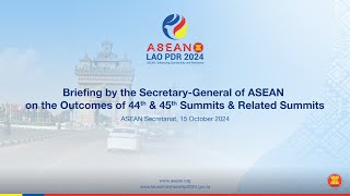 Briefing by the Secretary-General of ASEAN on the Outcomes of 44th \u0026 45th Summits \u0026 Related Summits