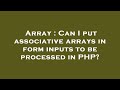 Array : Can I put associative arrays in form inputs to be processed in PHP?