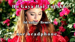 Ho Gaya Hai Tujhko 🔸8d audio ➕ remix🔶use headphone 🔶