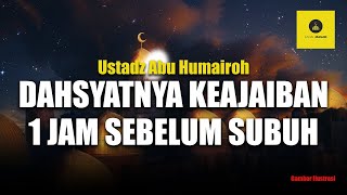 Keajaiban 1 Jam Sebelum Subuh - Ustadz Abu Humairoh