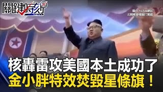 核轟雷攻美國本土成功了！ 金小胖晚會歡欣鼓舞「特效焚毀星條旗」！ 關鍵時刻 20170420-1 朱學恒 黃創夏 黃世聰