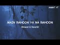 Main Rahoon Ya Na Rahoon (Slowed and Reverb) lofi Song