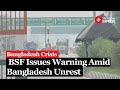 Bangladesh Crisis: Amid Bangladesh Unrest, BSF Issues High Alert as People Cross Into India