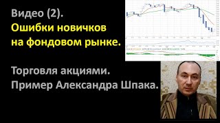 Видео (2). Ошибки новичков на фондовом рынке. Торговля акциями. Пример Александра Шпака.