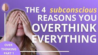 How to Stop Overthinking Part 1: The 4 Subconscious Reasons You Overthink Everything