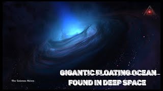 Gigantic Floating Cosmic Ocean Found In Space?140 Trillion Times Larger Than Earth@TheCosmosNews