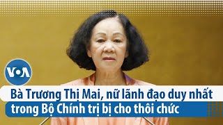 Bà Trương Thị Mai, nữ lãnh đạo duy nhất trong Bộ Chính trị bị cho thôi chức | VOA Tiếng Việt