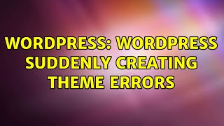 Wordpress: WordPress suddenly creating theme errors