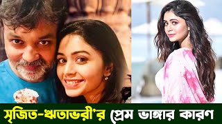 যার কারণে ভেঙ্গেছিলো সৃজিত-ঋতাভরীর তিন বছরের প্রেম! Ritabhari Chakraborty