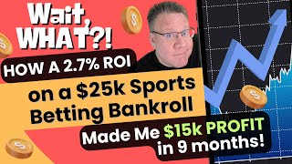 Wait, What?! How a 2.7% Return on a $25k Sports Betting Bankroll Made Me $15k PROFIT in 9 Months!