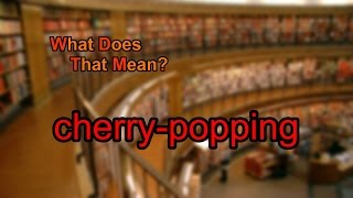 What does cherry-popping mean?