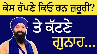 ਕੇਸ ਰੱਖਣੇ ਕਿਓ ਹਨ ਜ਼ਰੂਰੀ? ਤੇ ਕੱਟਣੇ ਗੁਨਾਹ...