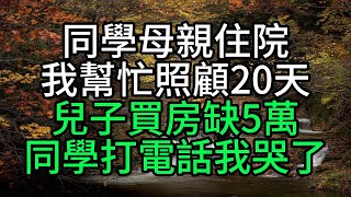 同學母親住院我幫忙照顧20天，兒子買房缺5萬，同學打電話我哭了【花好月圓】