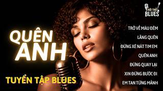 Quên Anh – Album Blues Việt Khi Em Tan Từng Mảnh | Nhạc Buồn Chạm Đáy Cô Đơn