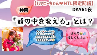 【ハッピーちゃん❤︎HTL限定配信】DAY61夜♡ 「頭の中を変える」とは？