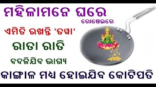 ମହିଳାମନେ ରୋଷେଇ ଘରେ ଏମିତି ରଖନ୍ତୁ ‘ତୱା’ ରାତା ରାତି ବଦଳିଯିବ ଭାଗ୍ୟ  କାଙ୍ଗାଳ ମଧ୍ୟ ହେବେ ମାଲାମାଲ !