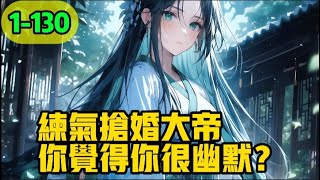 《练气抢婚大帝，你觉得你很幽默？》1-130，我本是世间最后一位证道大帝，原本想着娶个媳妇开枝散叶，没成想大婚当天，竟被一个练气期少年抢婚，我看着少年不怒反笑：练气抢婚大帝，你觉得你很幽默？