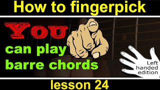 You can play barre chords. Left Handed guitar, lesson 24 of how to play fingerstyle guitar
