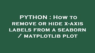 PYTHON : How to remove or hide x-axis labels from a seaborn / matplotlib plot