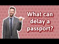 What can delay a passport?