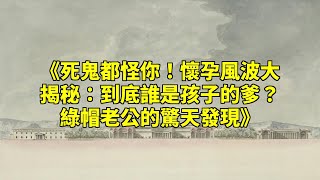 《死鬼都怪你！懷孕風波大揭秘：到底誰是孩子的爹？綠帽老公的驚天發現》