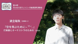 波立裕矢（作曲）作品紹介／第34回芥川也寸志サントリー作曲賞選考演奏会2024年8月24日（土）開催 （サントリーホール サマーフェスティバル）