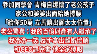 參加同學會，青梅自爆懷了老公孩子，家公和婆婆出面給她撐腰，給你50萬 立馬讓出顧太太位置，老公一臉驚喜：太好了！我的百億財產有人繼承了，我反手拿出離婚協議 CEO罷免書他全家傻眼#家庭伦理#小說