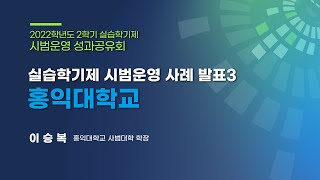 [한국교육개발원] 2022학년도 2학기 실습학기제 시범운영 사례 발표3: 홍익대학교(이승복 교수)