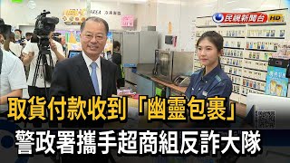 取貨付款收到「幽靈包裹」　警政署攜手超商組反詐大隊－民視新聞