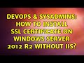 DevOps & SysAdmins: How to install SSL Certificate on Windows Server 2012 R2 without IIS?