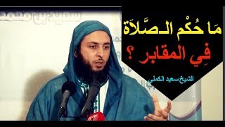 مَا حُكْم الـصَّلاَة فِي المقابر ؟ تـفصيل مُفصّل للشيخ سعيد الكملي