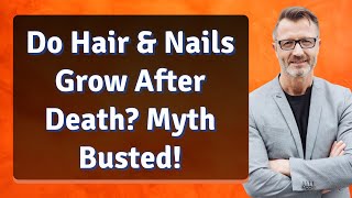 Do Hair & Nails Grow After Death? Myth Busted!