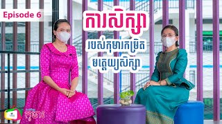 Episode 6: ការសិក្សារបស់កុមារកម្រិតមត្តេយ្យសិក្សា