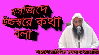 মসজিদে উচ্চস্বরে কথা বলা।। শায়খ মতিউর রহমান মাদানী