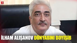 İlham Alışanov dünyasını dəyişib - RTV