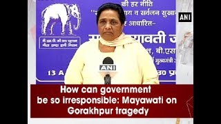 How can government be so irresponsible: Mayawati on Gorakhpur tragedy - Uttar Pradesh News