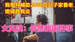 我每月補助2000在兒子家養老，媳婦趕我走，女兒說：答應我兩件事❤️ 【#中老年智慧】❤️ #中老年幸福人生 #幸福生活 #幸福人生 #中老年生活 #為人處世 #生活經驗 #情感故事