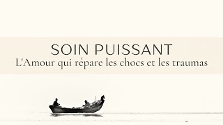 SOIN PUISSANT : l'Amour qui répare les chocs, les traumas (installe-toi confortablement)