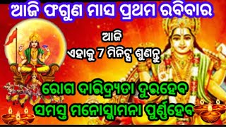 ଆଜି ଫଗୁଣମାସ ପ୍ରଥମ ରବିବାର ରେ ଏହାକୁ 7 ମିନିଟ୍ସ ଶୁଣନ୍ତୁ ରୋଗ ଦାରିଦ୍ର୍ଯତା ଦୁରହେବ ମନୋସ୍କାମନା ପୁର୍ଣହେବ