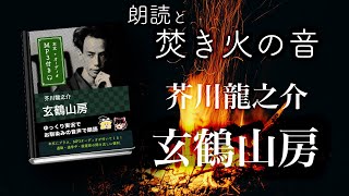 【朗読と焚き火の音】「玄鶴山房」芥川龍之介（全） ／本文付き／３７分／ 声：ゆっくり音声／耳読書・作業用BGM・ASMR・睡眠導入に／速読・速聞