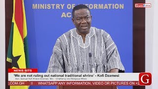 ‘We are not ruling out national shrine’   Hon  Kofi Dzamesi