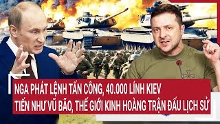 Thời sự quốc tế 9/2: Nga hạ lệnh nóng, 40.000 lính Kiev tiến như vũ bão, đối đầu lịch sử