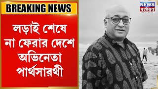 লড়াই শেষে না ফেরার দেশে অভিনেতা পার্থসারথী