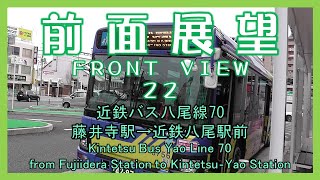 前面展望22　近鉄バス八尾線70 藤井寺駅→近鉄八尾駅前　Kintetsu Bus Yao Line 70/from Fujiidera Station to Kintetsu-Yao Station