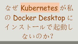 なぜKubernetesが私のDocker Desktopにインストールで起動しないのか？