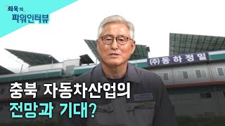 [최욱의 파워인터뷰] 신희증 충북자동차산업협회장/ 동하정밀 대표이사