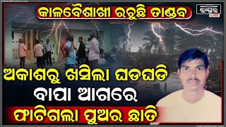 ମାଡିଆସିଲା କାଳବୈଶାଖୀ, ଆକାଶରୁ ଖସିଲା ଘଡଘଡି , ବାପା ଆଗରେ ଚାଲିଗଲା ଭେଣ୍ଡିଆ ପୁଅ